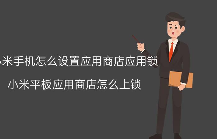 小米手机怎么设置应用商店应用锁 小米平板应用商店怎么上锁？